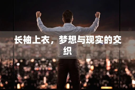 长袖上衣，梦想与现实的交织