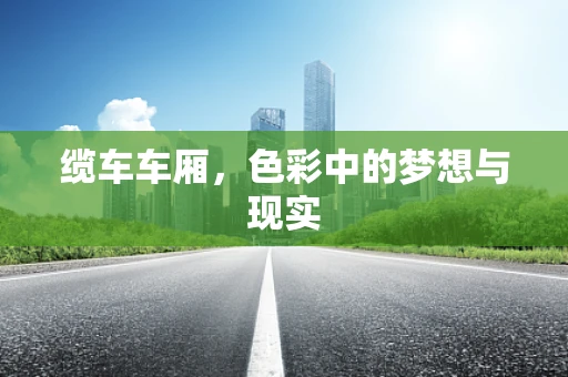 缆车车厢，色彩中的梦想与现实