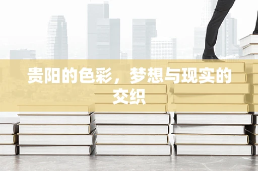 贵阳的色彩，梦想与现实的交织