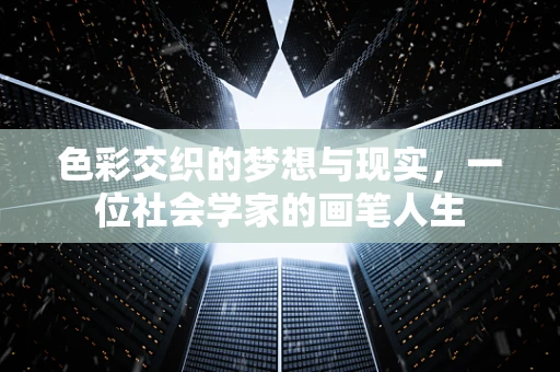 色彩交织的梦想与现实，一位社会学家的画笔人生