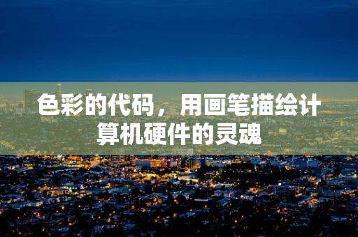 色彩的代码，用画笔描绘计算机硬件的灵魂