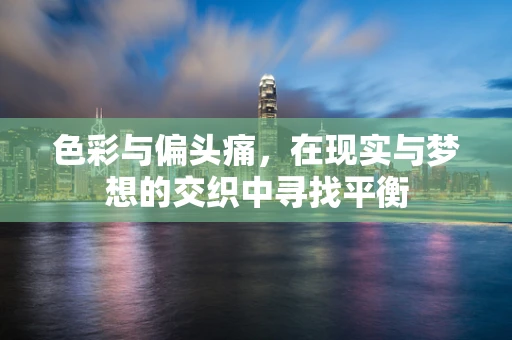 色彩与偏头痛，在现实与梦想的交织中寻找平衡