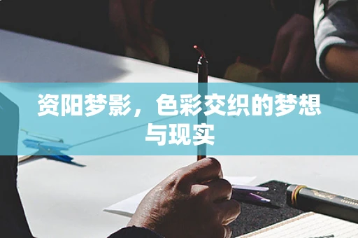 资阳梦影，色彩交织的梦想与现实