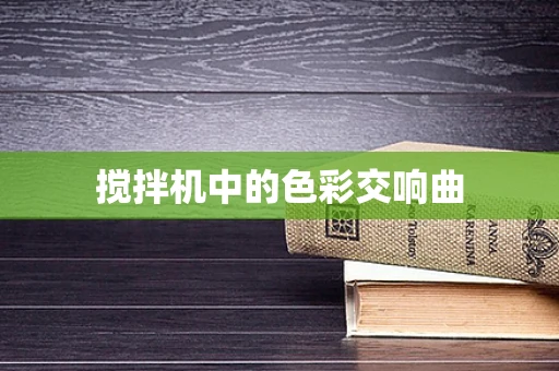 搅拌机中的色彩交响曲