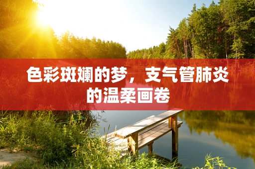色彩斑斓的梦，支气管肺炎的温柔画卷