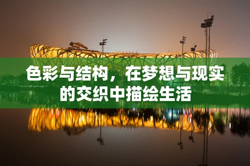 色彩与结构，在梦想与现实的交织中描绘生活