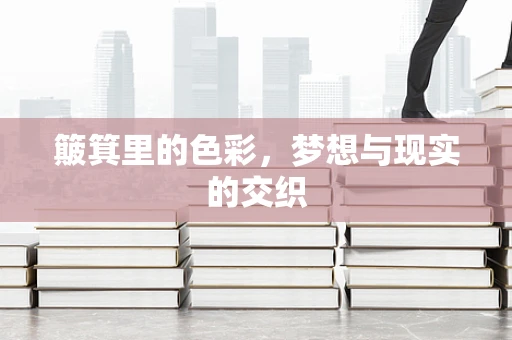 簸箕里的色彩，梦想与现实的交织