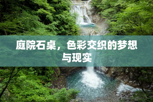 庭院石桌，色彩交织的梦想与现实