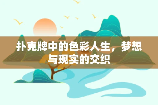 扑克牌中的色彩人生，梦想与现实的交织