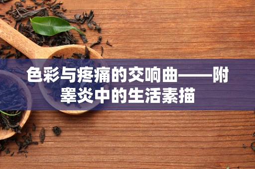 色彩与疼痛的交响曲——附睾炎中的生活素描