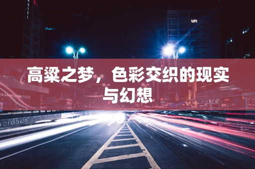 高粱之梦，色彩交织的现实与幻想
