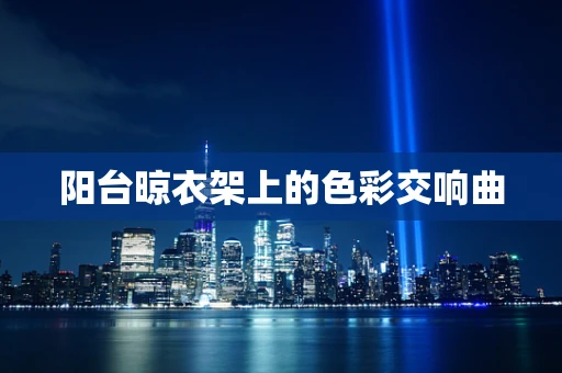 阳台晾衣架上的色彩交响曲