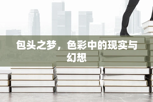 包头之梦，色彩中的现实与幻想