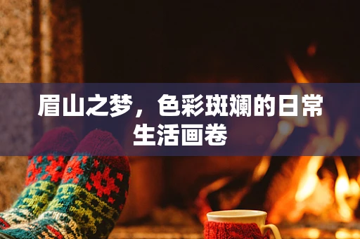 眉山之梦，色彩斑斓的日常生活画卷