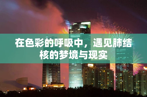 在色彩的呼吸中，遇见肺结核的梦境与现实