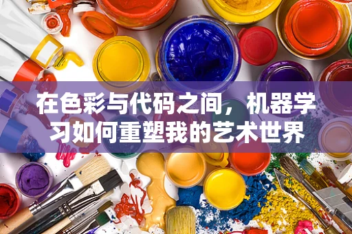 在色彩与代码之间，机器学习如何重塑我的艺术世界