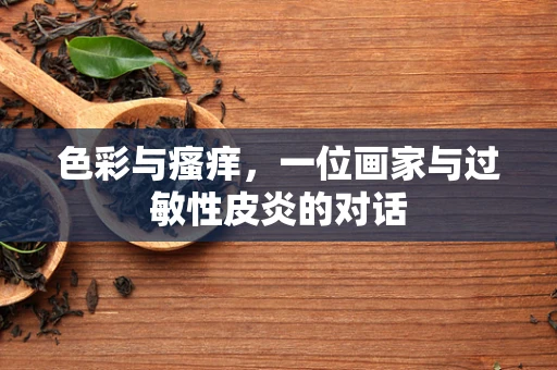 色彩与瘙痒，一位画家与过敏性皮炎的对话