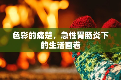色彩的痛楚，急性胃肠炎下的生活画卷