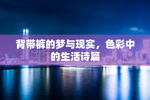 背带裤的梦与现实，色彩中的生活诗篇
