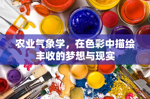 农业气象学，在色彩中描绘丰收的梦想与现实