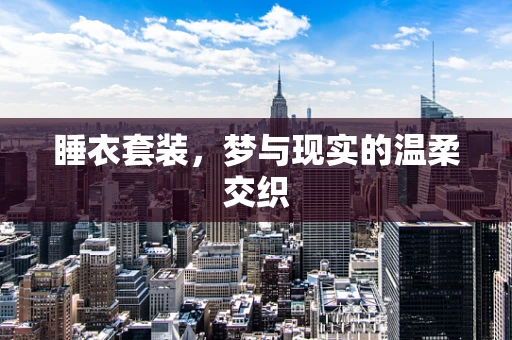睡衣套装，梦与现实的温柔交织