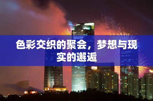 色彩交织的聚会，梦想与现实的邂逅