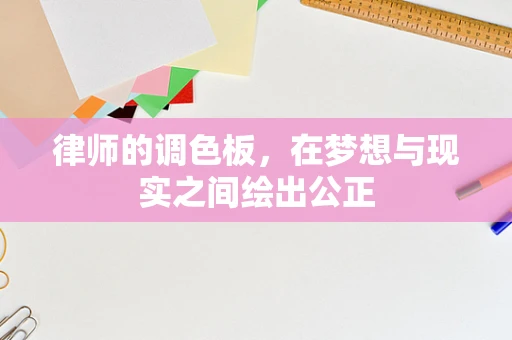 律师的调色板，在梦想与现实之间绘出公正