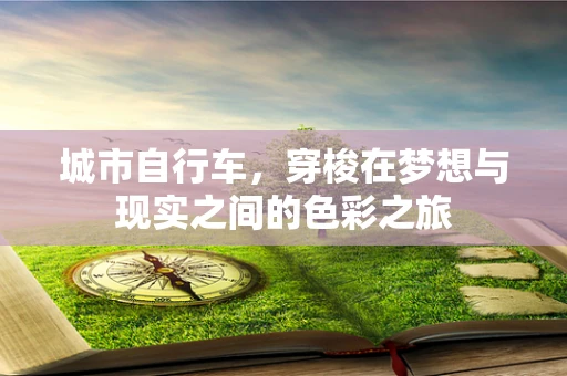 城市自行车，穿梭在梦想与现实之间的色彩之旅