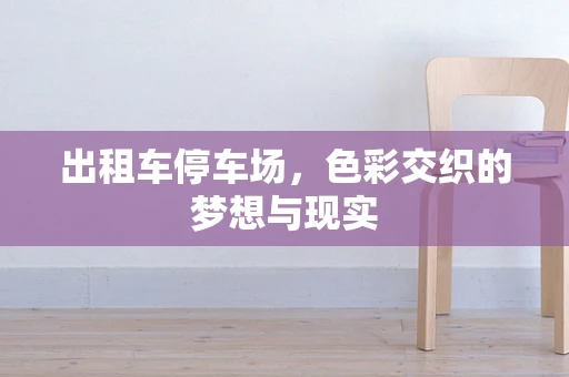 出租车停车场，色彩交织的梦想与现实
