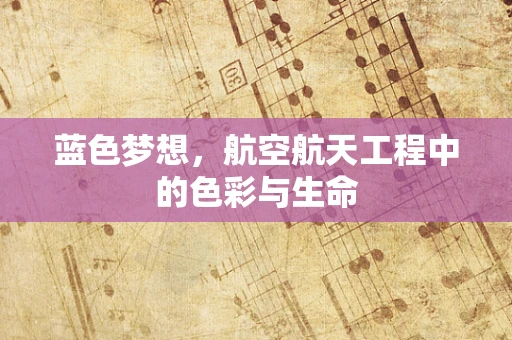 蓝色梦想，航空航天工程中的色彩与生命