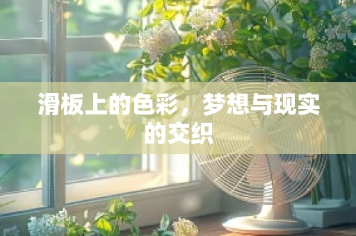 滑板上的色彩，梦想与现实的交织