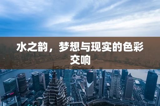 水之韵，梦想与现实的色彩交响