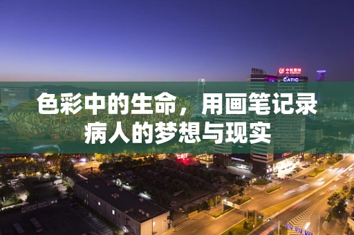 色彩中的生命，用画笔记录病人的梦想与现实