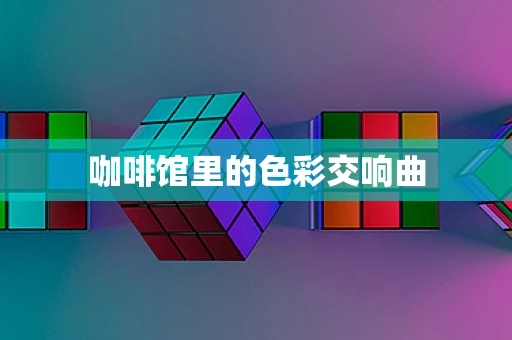 咖啡馆里的色彩交响曲