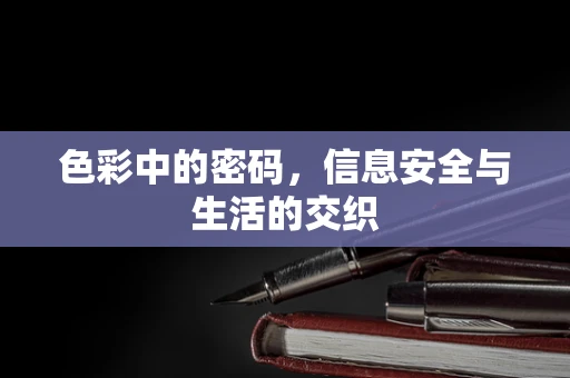色彩中的密码，信息安全与生活的交织