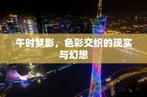 午时梦影，色彩交织的现实与幻想