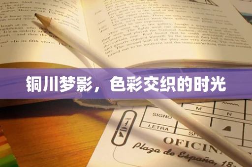 铜川梦影，色彩交织的时光