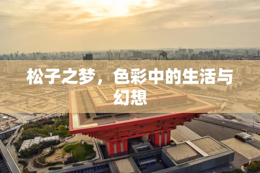 松子之梦，色彩中的生活与幻想