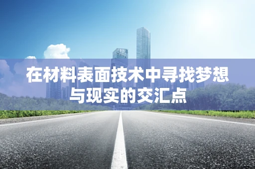 在材料表面技术中寻找梦想与现实的交汇点