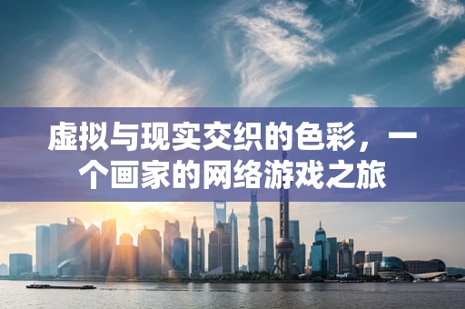 虚拟与现实交织的色彩，一个画家的网络游戏之旅