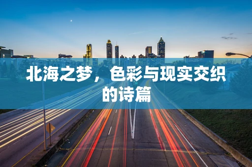 北海之梦，色彩与现实交织的诗篇