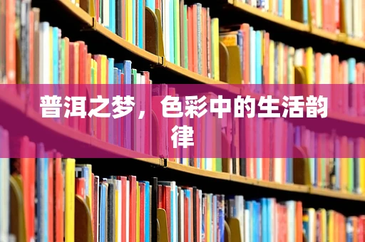 普洱之梦，色彩中的生活韵律