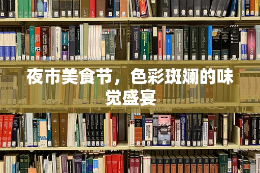 夜市美食节，色彩斑斓的味觉盛宴