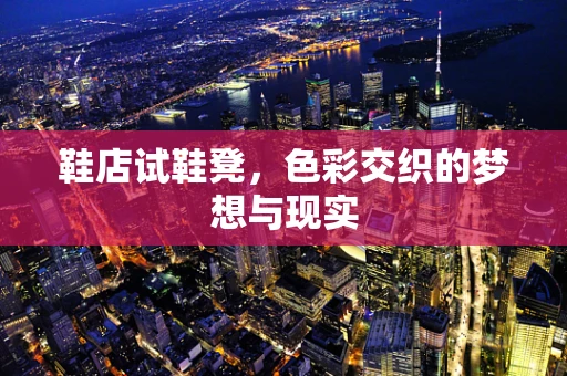 鞋店试鞋凳，色彩交织的梦想与现实