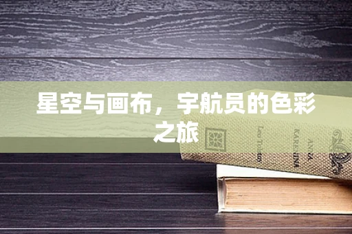 星空与画布，宇航员的色彩之旅