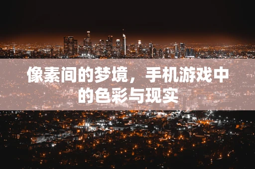 像素间的梦境，手机游戏中的色彩与现实
