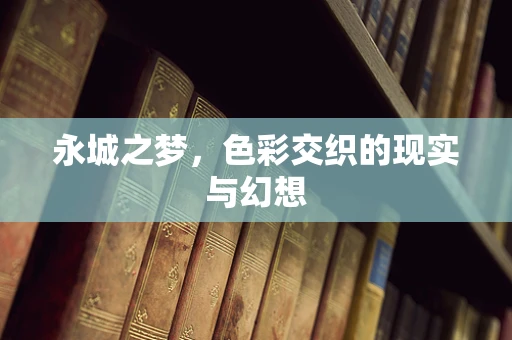 永城之梦，色彩交织的现实与幻想