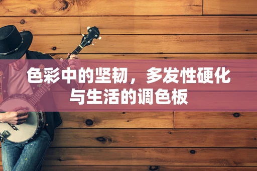 色彩中的坚韧，多发性硬化与生活的调色板