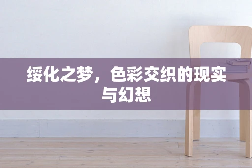 绥化之梦，色彩交织的现实与幻想