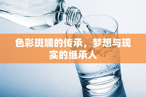 色彩斑斓的传承，梦想与现实的继承人
